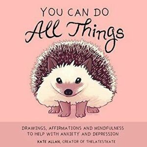 You Can Do All Things: Drawings, Affirmations and Mindfulness to Help with Anxiety and Depression, Hardcover - Kate Allan imagine