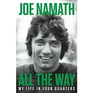 All the Way: My Life in Four Quarters, Hardcover - Joe Namath imagine