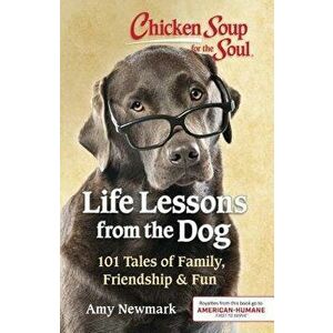 Chicken Soup for the Soul: Life Lessons from the Dog: 101 Tales of Family, Friendship & Fun, Paperback - Amy Newmark imagine