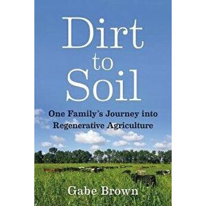 Dirt to Soil: One Family's Journey Into Regenerative Agriculture, Paperback - Gabe Brown imagine