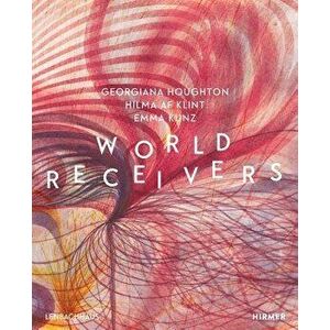 World Receivers: Georgiana Houghton - Hilma AF Klint - Emma Kunz, Hardcover - Karin Althaus imagine