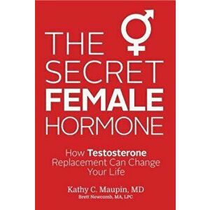 The Secret Female Hormone: How Testosterone Replacement Can Change Your Life, Paperback - Kathy C. Maupin imagine