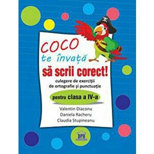 Coco te invata sa scrii corect - Culegere de exercitii de ortografie si punctuatie pentru clasa a IV-a - Diaconu Valentin, Racheru Daniela, Stupineanu imagine