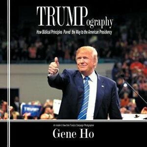 Trumpography: How Biblical Principles Paved the Way to the American Presidency, Paperback - Gene Ho imagine