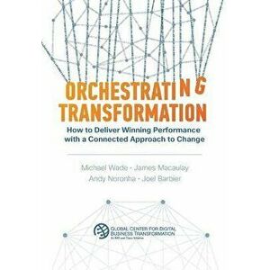 Orchestrating Transformation: How to Deliver Winning Performance with a Connected Approach to Change, Hardcover - Michael Wade imagine