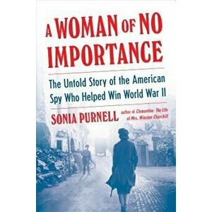 A Woman of No Importance: The Untold Story of the American Spy Who Helped Win World War II - Sonia Purnell imagine