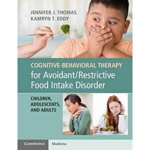 Cognitive-Behavioral Therapy for Avoidant/Restrictive Food Intake Disorder: Children, Adolescents, and Adults, Paperback - Jennifer J. Thomas imagine