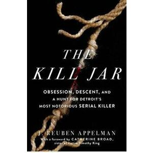 The Kill Jar: Obsession, Descent, and a Hunt for Detroit's Most Notorious Serial Killer, Paperback - J. Reuben Appelman imagine