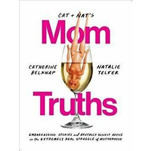 Cat and Nat's Mom Truths: Embarrassing Stories and Brutally Honest Advice on the Extremely Real Struggle of Motherhood, Paperback - Catherine Belknap imagine