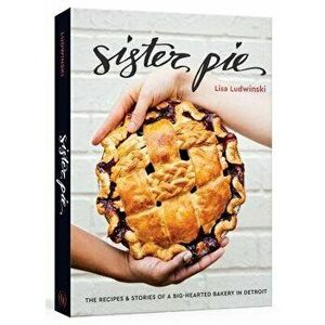 Sister Pie: The Recipes and Stories of a Big-Hearted Bakery in Detroit, Hardcover - Lisa Ludwinski imagine