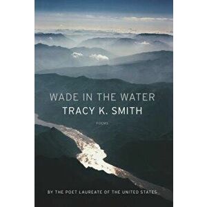Wade in the Water: Poems, Paperback - Tracy K. Smith imagine