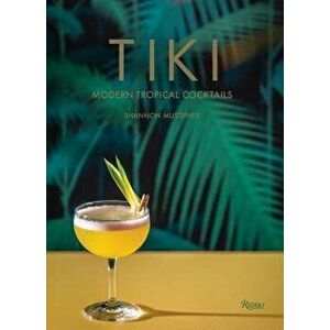 Tiki: Modern Tropical Cocktails, Hardcover - Shannon Mustipher imagine