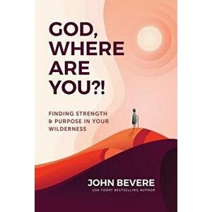 God, Where Are You?!: Finding Strength and Purpose in Your Wilderness, Paperback - John Bevere imagine