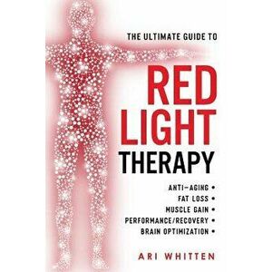The Ultimate Guide to Red Light Therapy: How to Use Red and Near-Infrared Light Therapy for Anti-Aging, Fat Loss, Muscle Gain, Performance Enhancement imagine