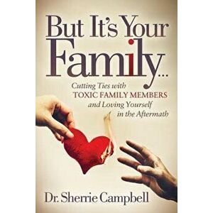 But It's Your Family...: Cutting Ties with Toxic Family Members and Loving Yourself in the Aftermath, Paperback - Sherrie Campbell imagine