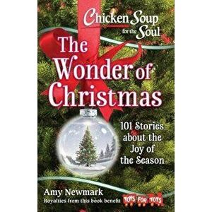 Chicken Soup for the Soul: The Wonder of Christmas: 101 Stories about the Joy of the Season, Paperback - Amy Newmark imagine