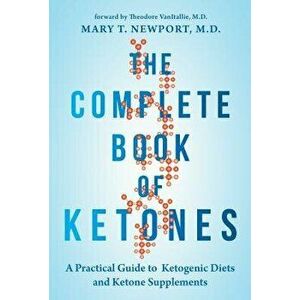 The Complete Book of Ketones: A Practical Guide to Ketogenic Diets and Ketone Supplements, Paperback - Mary Newport imagine