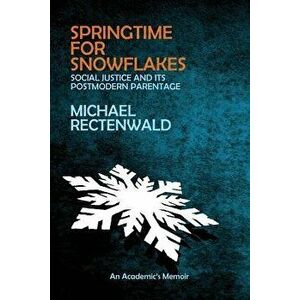 Springtime for Snowflakes: 'social Justice' and Its Postmodern Parentage, Paperback - Michael Rectenwald imagine