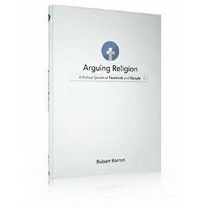 Arguing Religion: A Bishop Speaks at Facebook and Google, Hardcover - Archbishop Robert Barron imagine