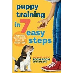Puppy Training in 7 Easy Steps: Everything You Need to Know to Raise the Perfect Dog, Paperback - Zoom Room Dog Training imagine