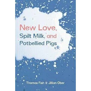 New Love, Spilt Milk, and Potbellied Pigs, Paperback - Thomas Fish imagine