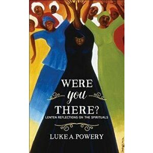 Were You There?: Lenten Reflections on the Spirituals, Paperback - Luke A. Powery imagine