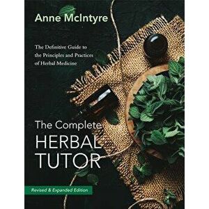 The Complete Herbal Tutor: The Definitive Guide to the Principles and Practices of Herbal Medicine (Second Edition), Paperback - Anne McIntyre imagine
