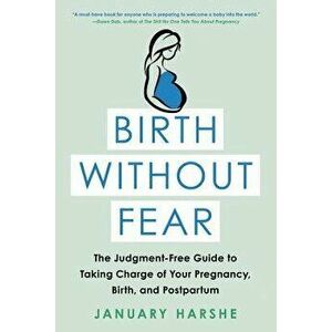 Birth Without Fear: The Judgment-Free Guide to Taking Charge of Your Pregnancy, Birth, and Postpartum, Paperback - January Harshe imagine