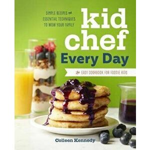Kid Chef Every Day: The Easy Cookbook for Foodie Kids, Paperback - Colleen Kennedy imagine