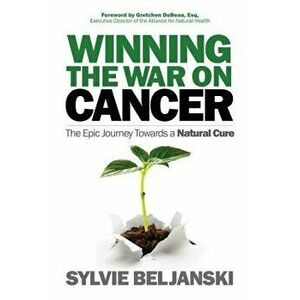 Winning the War on Cancer: The Epic Journey Towards a Natural Cure, Paperback - Sylvie Beljanski imagine