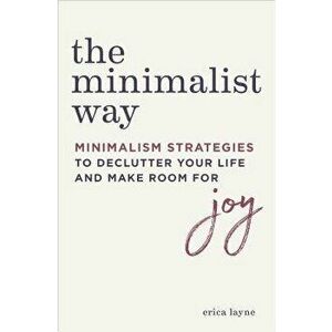 The Minimalist Way: Minimalism Strategies to Declutter Your Life and Make Room for Joy, Paperback - Erica Layne imagine