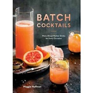 Batch Cocktails: Make-Ahead Pitcher Drinks for Every Occasion, Hardcover - Maggie Hoffman imagine