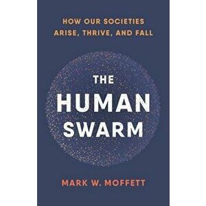 The Human Swarm: How Our Societies Arise, Thrive, and Fall, Hardcover - Mark W. Moffett imagine