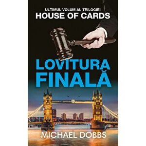 Lovitura finala. Ultimul volum al trilogiei House of cards - Michael Dobbs imagine