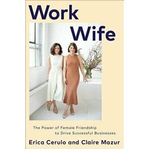 Work Wife: The Power of Female Friendship to Drive Successful Businesses, Hardcover - Erica Cerulo imagine