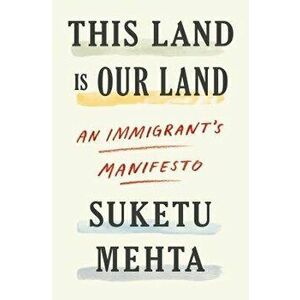 This Land Is Our Land: An Immigrant's Manifesto, Hardcover - Suketu Mehta imagine