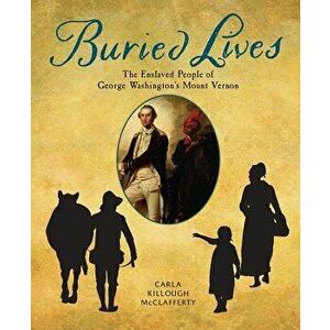 Buried Lives: The Enslaved People of George Washington's Mount Vernon, Hardcover - Carla Killough McClafferty imagine