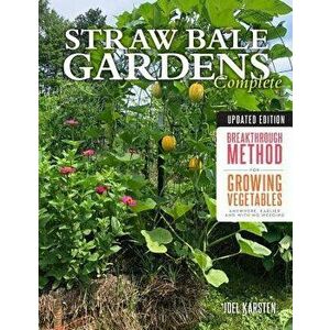 Straw Bale Gardens Complete, Updated Edition: Breakthrough Method for Growing Vegetables Anywhere, Earlier and with No Weeding, Paperback - Joel Karst imagine