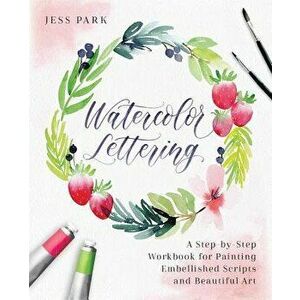 Watercolor Lettering: A Step-By-Step Workbook for Painting Embellished Scripts and Beautiful Art, Paperback - Jess Park imagine