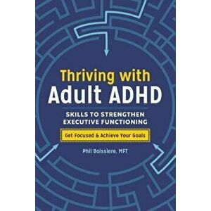 Thriving with Adult ADHD: Skills to Strengthen Executive Functioning, Paperback - Phil, Mft Boissiere imagine