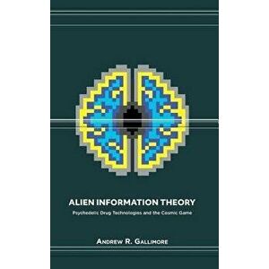 Alien Information Theory: Psychedelic Drug Technologies and the Cosmic Game, Hardcover - Andrew R. Gallimore imagine