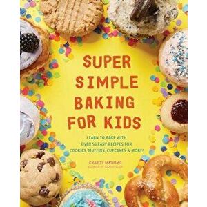 Super Simple Baking for Kids: Learn to Bake with Over 55 Easy Recipes for Cookies, Muffins, Cupcakes and More!, Paperback - Charity Mathews imagine
