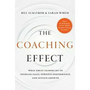 The Coaching Effect: What Great Leaders Do to Increase Sales, Enhance Performance, and Sustain Growth, Hardcover - Bill Eckstrom imagine