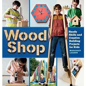 Wood Shop: Handy Skills and Creative Building Projects for Kids, Paperback - Margaret Larson imagine