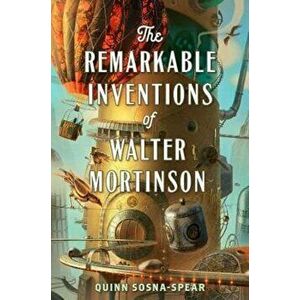 The Remarkable Inventions of Walter Mortinson, Hardcover - Quinn Sosna-Spear imagine