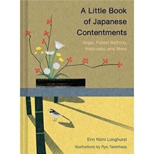 A Little Book of Japanese Contentments: Ikigai, Forest Bathing, Wabi-Sabi, and More, Hardcover - Erin Niimi Longhurst imagine