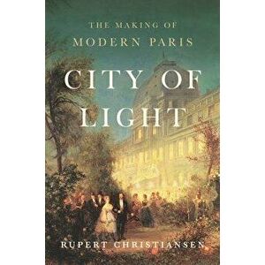 City of Light: The Making of Modern Paris, Hardcover - Rupert Christiansen imagine