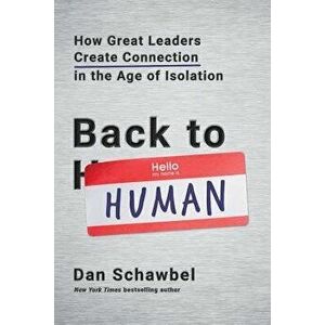 Back to Human: How Great Leaders Create Connection in the Age of Isolation, Hardcover - Dan Schawbel imagine