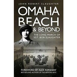Omaha Beach and Beyond: The Long March of Sergeant Bob Slaughter, Paperback - John Slaughter imagine