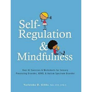 Self-Regulation and Mindfulness: Over 82 Exercises & Worksheets for Sensory Processing Disorder, Adhd, & Autism Spectrum Disorder, Paperback - Varleis imagine